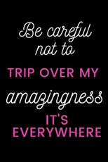 Be careful not to trip over my amazingness It's everywhere