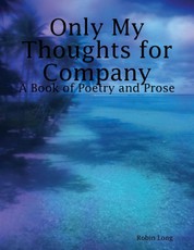 Only My Thoughts for Company: A Book of Poetry and Prose