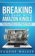 Breaking the Bank with Amazon Kindle - How to Create a Kindle Bestseller in 6 Simple Steps