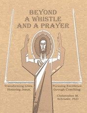 Beyond a Whistle and a Prayer: Transforming Lives, Pursuing Excellence, Honoring Jesus Through Coaching