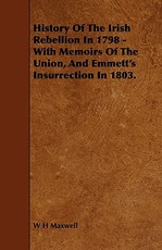 History of the Irish Rebellion in 1798 - With Memoirs of the Union, and Emmett's Insurrection in 1803.