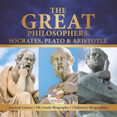The Great Philosophers : Socrates, Plato & Aristotle | Ancient Greece | 5th Grade Biography | Children's Biographies