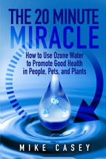 20 Minute Miracle: How to use ozone water to promote good health in people, pets and plants.