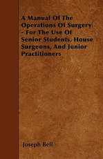A Manual of the Operations of Surgery - For the Use of Senior Students, House Surgeons, and Junior Practitioners
