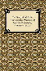 The Story of My Life (The Complete Memoirs of Giacomo Casanova, Volume 4 of 12)