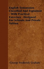 English Synonymes Classified and Explained - With Practical Exercises . Designed for Schools and Private Tuition