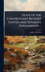 State of the Controversy Betwixt United and Separate Parliaments ...