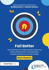 Fail Better: How Teachers Can Help Students Overcome Failure, Perfectionism, Procrastination, Imposter Syndrome and Test Anxiety