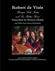 Robert de VisÃ©e Baroque Lute Suites and Six Petites Pieces Transcribed for Baritone Ukulele and Other Four Course Instruments