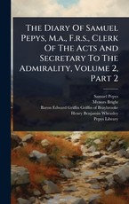 The Diary Of Samuel Pepys, M.a., F.r.s., Clerk Of The Acts And Secretary To The Admirality, Volume 2, Part 2