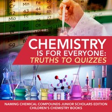 Chemistry is for Everyone : Truths to Quizzes | Naming Chemical Compounds Junior Scholars Edition | Children's Chemistry Books