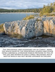 The Apocryphal and legendary life of Christ; being the whole body of the Apocryphal gospels and other extra canonical literature which pretends to tell of the life and words of Jesus Christ, including much matter which has not before appeared in English.