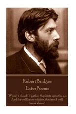 Robert Bridges - Later Poems