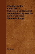 Climbing in the Caucasus - A Collection of Historical Mountaineering Articles on the Caucasus Mountain Range