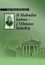 Iš Slabados kaimo į Vilniaus katedrą. Kun. P. Bieliausko užrašai, 1883-1911 m.