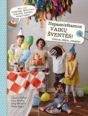 NEPAMIRŠTAMOS VAIKŲ ŠVENTĖS: daugiau nei 120 išradingiausių patiekalų vaikų šventėms + idėjos, kaip dekoruoti šventės vietą ir parengti kvietimus