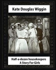 Half-a-Dozen Housekeepers(1903) A Story For Girls by Kate Douglas Smith Wiggin
