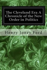 The Cleveland Era A Chronicle of the New Order in Politics