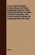 Cocoa and Chocolate: A Short History of Their Production and Use, with Full and Particular Account of Their Properties, and of the Various Methods of Preparing Them for Food