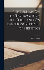 Tertullian On the Testimony of the Soul and On the Prescription of Heretics