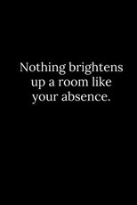 Nothing brightens up a room like your absence.