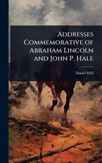 Addresses Commemorative of Abraham Lincoln and John P. Hale
