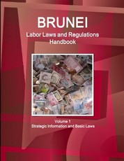 Brunei Labor Laws and Regulations Handbook Volume 1 Strategic Information and Basic Laws