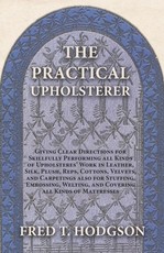 The Practical Upholsterer Giving Clear Directions for Skillfully Performing all Kinds of Upholsteres' Work