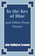 In the Key of Blue and Other Prose Essays by John Addington Symonds