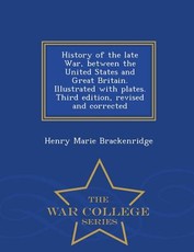 History of the Late War, Between the United States and Great Britain. Illustrated with Plates. Third Edition, Revised and Corrected - War College Series