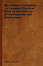 The Science of Palmistry - A Complete Practical Work on the Sciences of Cheirognomy and Cheiromancy