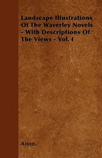 Landscape Illustrations of the Waverley Novels - With Descriptions of the Views - Vol. I