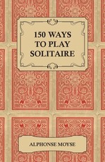 150 Ways to Play Solitaire - Complete with Layouts for Playing