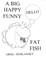 A Big Happy Funny Fat Fish