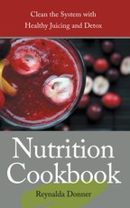 Nutrition Cookbook: Clean the System with Healthy Juicing and Detox