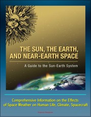 Sun, the Earth, and Near-Earth Space: A Guide to the Sun-Earth System - Comprehensive Information on the Effects of Space Weather on Human Life, Climate, Spacecraft