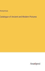 Catalogue of Ancient and Modern Pictures