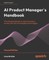 AI Product Manager's Handbook - Second Edition