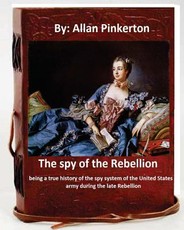 The spy of the Rebellion; being a true history of the spy system of the United States army during the late Rebellion.By