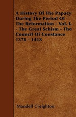 A History of the Papacy During the Period of the Reformation - Vol. I. - The Great Schism - The Council of Constance 1378 - 1418