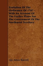 Evolution Of The Ordinance Of 1787 - With An Account Of The Earlier Plans For The Government Of The Northwest Territory