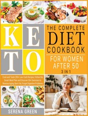 The Complete Keto Diet Cookbook for Women After 50 [3 in 1]: Cook and Taste 250+ Low-Carb Recipes, Follow the Smart Meal Plan and Discover 50+ Exercis