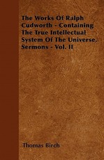 The Works Of Ralph Cudworth - Containing The True Intellectual System Of The Universe, Sermons - Vol. II