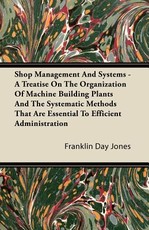 Shop Management and Systems - A Treatise on the Organization of Machine Building Plants and the Systematic Methods That Are Essential to Efficient Administration