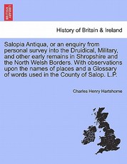 Salopia Antiqua, or an enquiry from personal survey into the Druidical, Military, and other early remains in Shropshire and the North Welsh Borders. With observations upon the names of places and a Glossary of words used in the County of Salop. L.P.