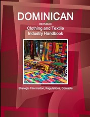 Dominican Republic Clothing and Textile Industry Handbook - Strategic Information, Regulations, Contacts
