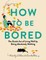 How to Be Bored