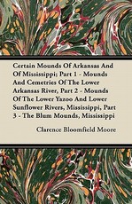 Certain Mounds of Arkansas and of Mississippi; Part 1 - Mounds and Cemetries of the Lower Arkansas River, Part 2 - Mounds of the Lower Yazoo and Lower Sunflower Rivers, Mississippi, Part 3 - The Blum Mounds, Mississippi