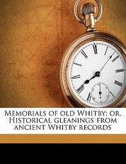 Memorials of Old Whitby; Or, Historical Gleanings from Ancient Whitby Records