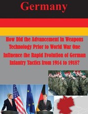 How Did the Advancement in Weapons Technology Prior to World War One Influence the Rapid Evolution of German Infantry Tactics from 1914 to 1918?